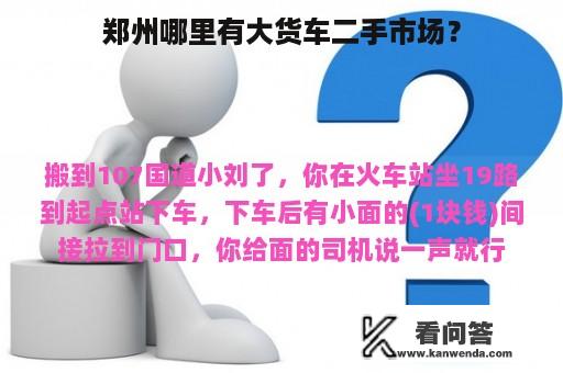 郑州哪里有大货车二手市场？