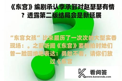 《东宫》编剧承认李承鄞对赵瑟瑟有情？透露第二版结局会是新延展