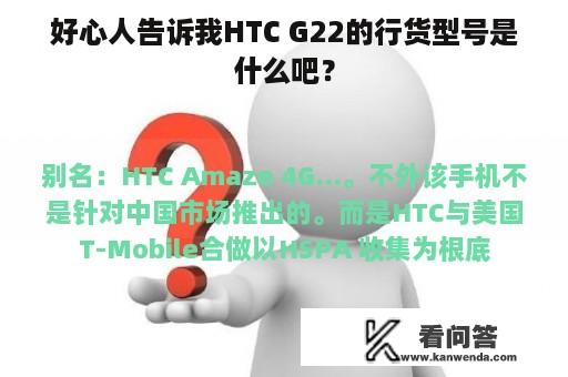 好心人告诉我HTC G22的行货型号是什么吧？