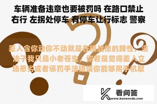 车辆准备违章也要被罚吗 在路口禁止右行 左拐处停车 有停车让行标志 警察让右行没动 被罚