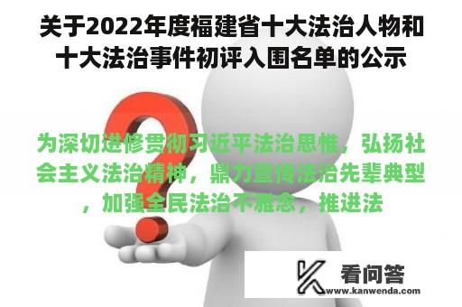 关于2022年度福建省十大法治人物和十大法治事件初评入围名单的公示