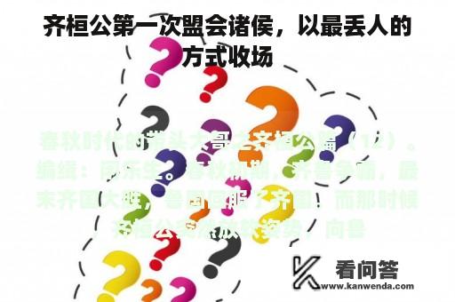 齐桓公第一次盟会诸侯，以最丢人的方式收场