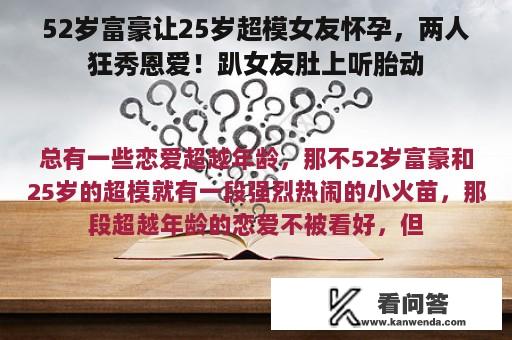 52岁富豪让25岁超模女友怀孕，两人狂秀恩爱！趴女友肚上听胎动