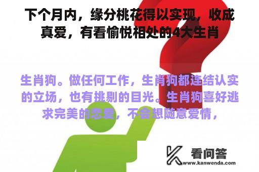 下个月内，缘分桃花得以实现，收成真爱，有看愉悦相处的4大生肖