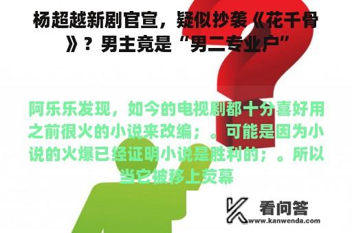 杨超越新剧官宣，疑似抄袭《花千骨》？男主竟是“男二专业户”