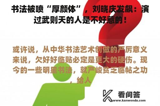 书法被喷“厚颜体”，刘晓庆发飙：演过武则天的人是不好惹的！