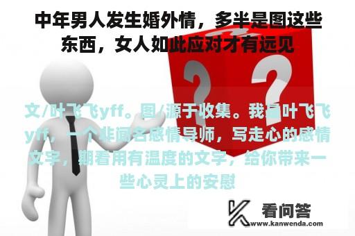 中年男人发生婚外情，多半是图这些东西，女人如此应对才有远见