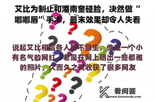 艾比为制止和潘南奎碰脸，决然做“嘟嘟唇”手术，最末效果却令人失看