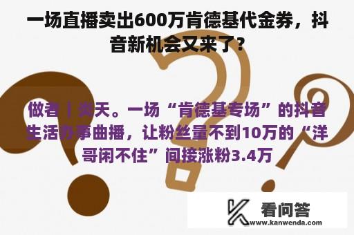 一场直播卖出600万肯德基代金券，抖音新机会又来了？