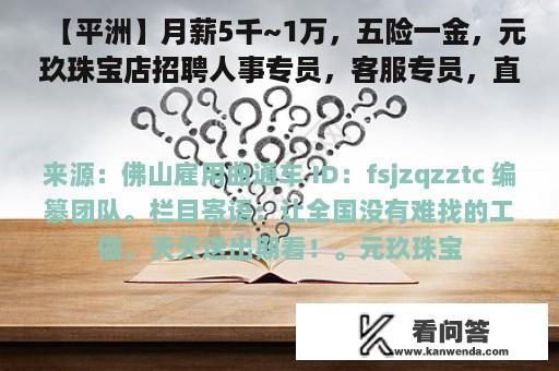 【平洲】月薪5千~1万，五险一金，元玖珠宝店招聘人事专员，客服专员，直播场控，新媒体运营等岗位