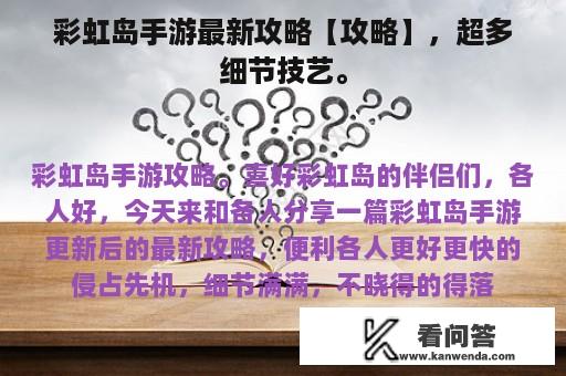 彩虹岛手游最新攻略【攻略】，超多细节技艺。