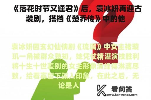 《落花时节又逢君》后，袁冰妍再迎古装剧，搭档《楚乔传》中的他