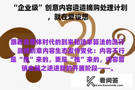 “企业级”创意内容造造摘购处理计划，就在爱设想