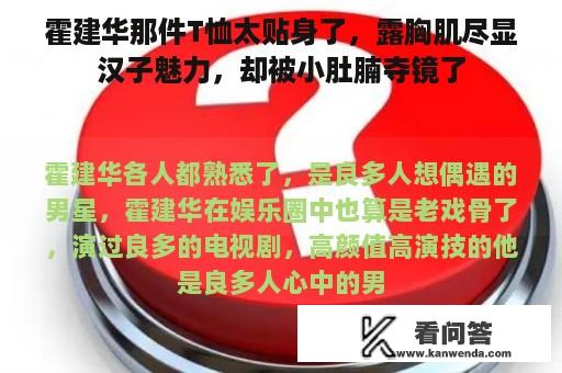 霍建华那件T恤太贴身了，露胸肌尽显汉子魅力，却被小肚腩夺镜了