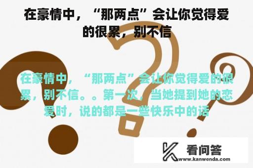 在豪情中，“那两点”会让你觉得爱的很累，别不信