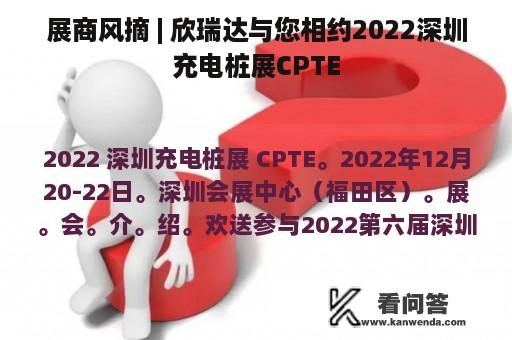 展商风摘 | 欣瑞达与您相约2022深圳充电桩展CPTE