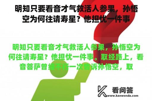 明知只要看音才气救活人参果，孙悟空为何往请寿星？他担忧一件事