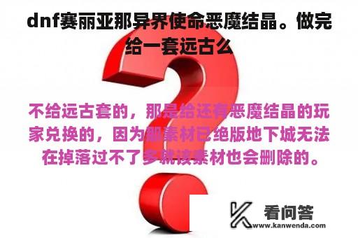 dnf赛丽亚那异界使命恶魔结晶。做完给一套远古么