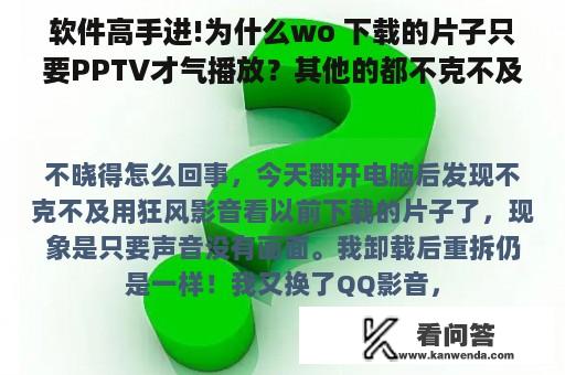 软件高手进!为什么wo 下载的片子只要PPTV才气播放？其他的都不克不及？