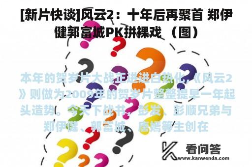 [新片快谈]风云2：十年后再聚首 郑伊健郭富城PK拼裸戏 （图）