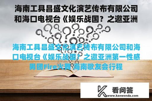 海南工具昌盛文化演艺传布有限公司和海口电视台《娱乐战国？之邀亚洲第一性感男团Fire火舞  海南