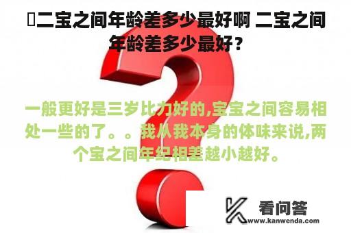 ​二宝之间年龄差多少最好啊 二宝之间年龄差多少最好？