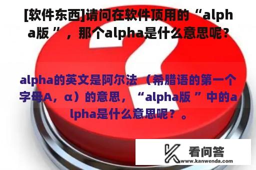 [软件东西]请问在软件顶用的“alpha版 ”，那个alpha是什么意思呢？