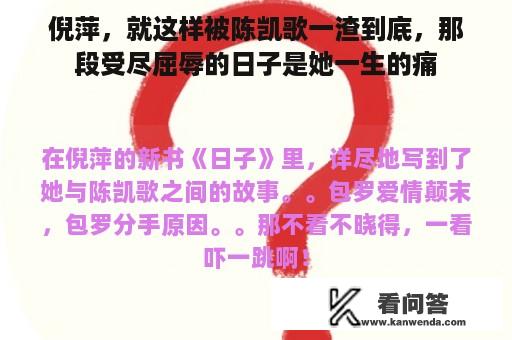 倪萍，就这样被陈凯歌一渣到底，那段受尽屈辱的日子是她一生的痛