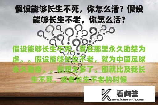 假设能够长生不死，你怎么活？假设能够长生不老，你怎么活？