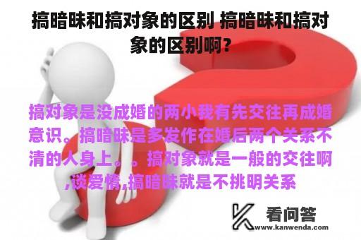 搞暗昧和搞对象的区别 搞暗昧和搞对象的区别啊？