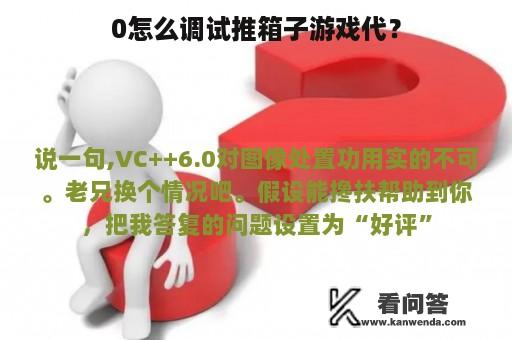 0怎么调试推箱子游戏代？