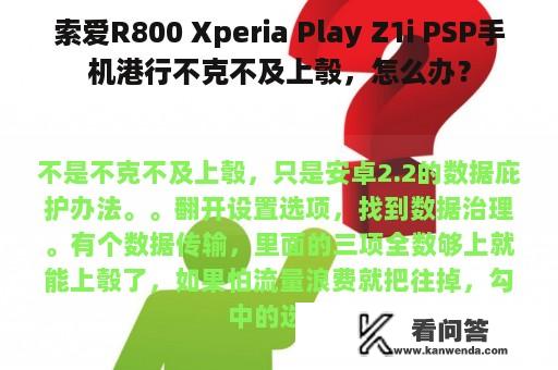 索爱R800 Xperia Play Z1i PSP手机港行不克不及上彀，怎么办？