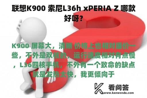 联想K900 索尼L36h xPERIA Z 哪款好呀？