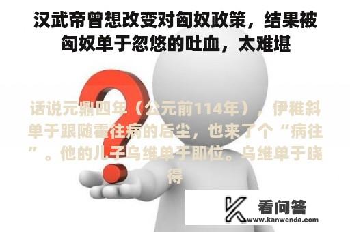 汉武帝曾想改变对匈奴政策，结果被匈奴单于忽悠的吐血，太难堪