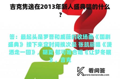 吉克隽逸在2013年新人盛典唱的什么？