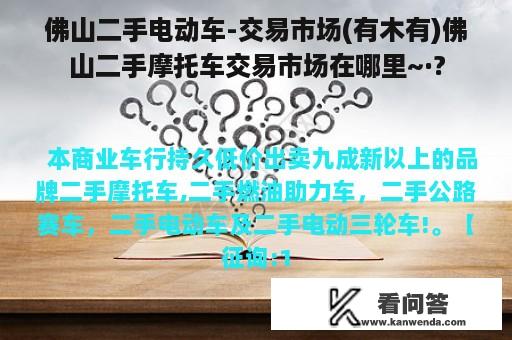 佛山二手电动车-交易市场(有木有)佛山二手摩托车交易市场在哪里~·?