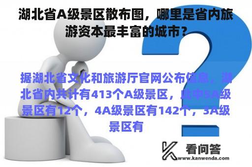 湖北省A级景区散布图，哪里是省内旅游资本最丰富的城市？