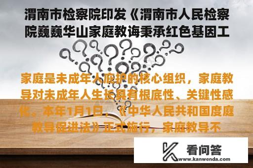 渭南市检察院印发《渭南市人民检察院巍巍华山家庭教诲秉承红色基因工作机制落实涉未成年人案件开展家庭教诲指挥工作的暂行方法（试行）》