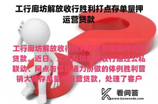 工行廊坊解放收行胜利打点存单量押运营贷款