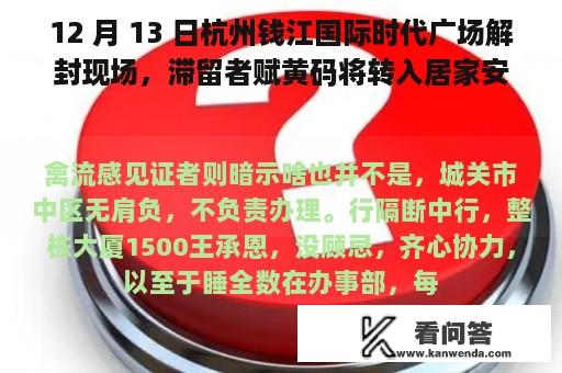 12 月 13 日杭州钱江国际时代广场解封现场，滞留者赋黄码将转入居家安康察看，目前本地情况若何？