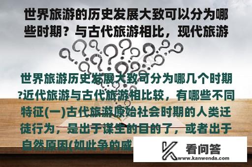 世界旅游的历史发展大致可以分为哪些时期？与古代旅游相比，现代旅游有哪些不同的特点？