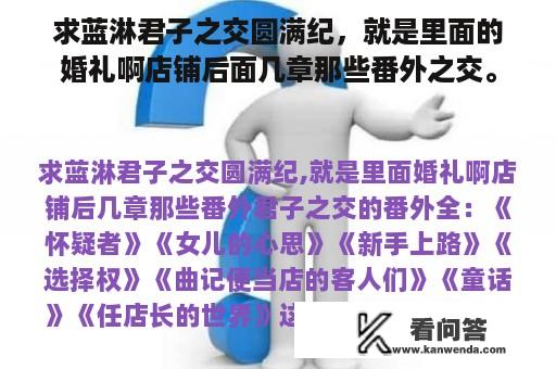 求蓝淋君子之交圆满纪，就是里面的婚礼啊店铺后面几章那些番外之交。