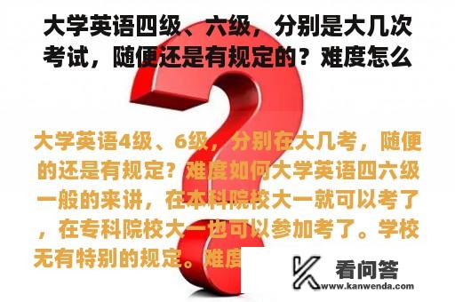 大学英语四级、六级，分别是大几次考试，随便还是有规定的？难度怎么样？