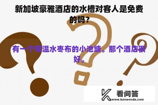 新加坡豪雅酒店的水槽对客人是免费的吗？