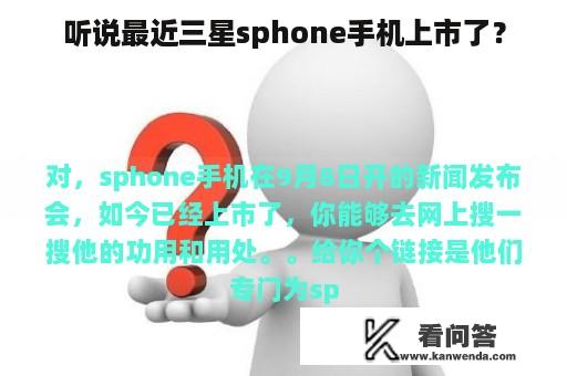 听说最近三星sphone手机上市了？