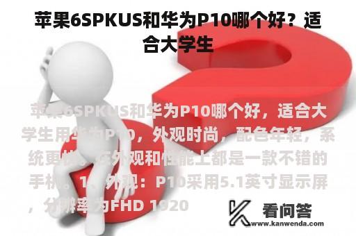 苹果6SPKUS和华为P10哪个好？适合大学生