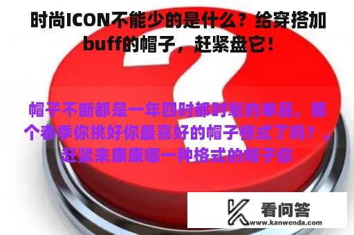 时尚ICON不能少的是什么？给穿搭加buff的帽子，赶紧盘它！