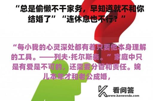 “总是偷懒不干家务，早知道就不和你结婚了”“连休息也不行？”