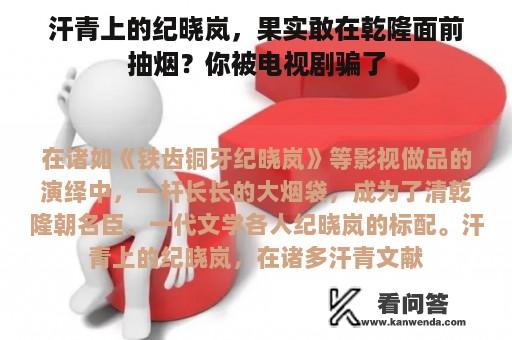 汗青上的纪晓岚，果实敢在乾隆面前抽烟？你被电视剧骗了