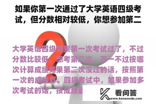 如果你第一次通过了大学英语四级考试，但分数相对较低，你想参加第二次考试。如果你只是按照哪个计算结果